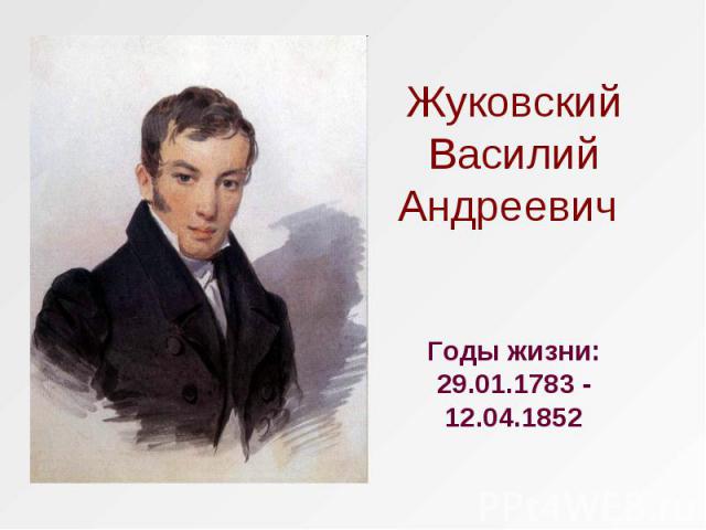 Жуковский Василий Андреевич Годы жизни: 29.01.1783 - 12.04.1852