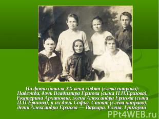 На фото начала ХХ века сидят (слева направо): Надежда, дочь Владимира Ершова (сы