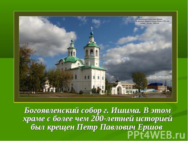 Богоявленский собор г. Ишима. В этом храме с более чем 200-летней историей был крещен Петр Павлович Ершов