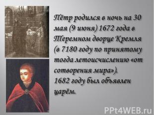 Пётр родился в ночь на 30 мая (9 июня) 1672 года в Теремном дворце Кремля (в 718
