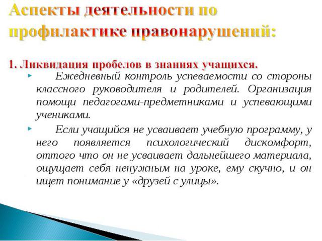 Аспекты деятельности по профилактике правонарушений: 1. Ликвидация пробелов в знаниях учащихся. Ежедневный контроль успеваемости со стороны классного руководителя и родителей. Организация помощи педагогами-предметниками и успевающими учениками. Если…