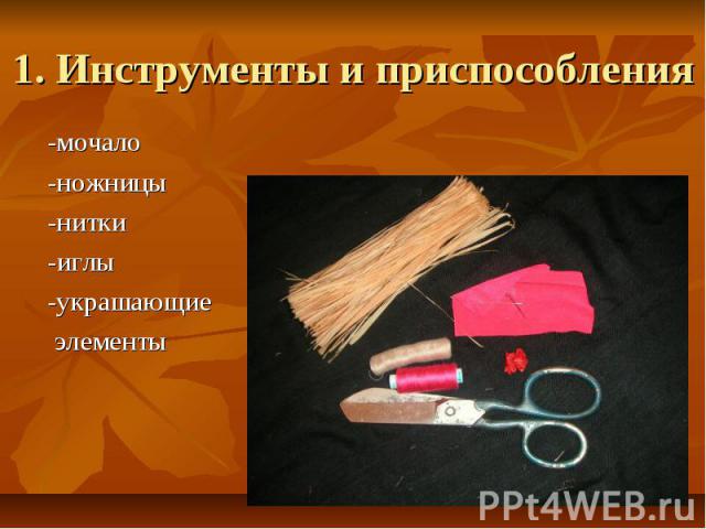 1. Инструменты и приспособления -мочало -ножницы -нитки -иглы -украшающие элементы