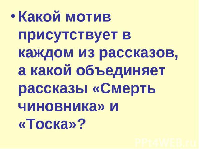 Какой мотив присутствует в каждом из рассказов, а какой объединяет рассказы «Смерть чиновника» и «Тоска»?