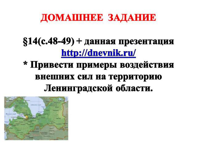 ДОМАШНЕЕ ЗАДАНИЕ §14(с.48-49) + данная презентация http://dnevnik.ru/ * Привести примеры воздействия внешних сил на территорию Ленинградской области.