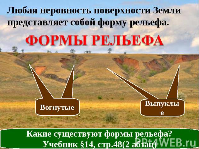 Любая неровность поверхности Земли представляет собой форму рельефа. ФОРМЫ РЕЛЬЕФА Какие существуют формы рельефа? Учебник §14, стр.48(2 абзац)