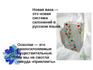 Новая ваза — это новая система склонений в русском языке Осколки — это разноскло