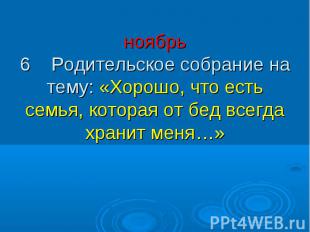 ноябрь 6 Родительское собрание на тему: «Хорошо, что есть семья, которая от бед