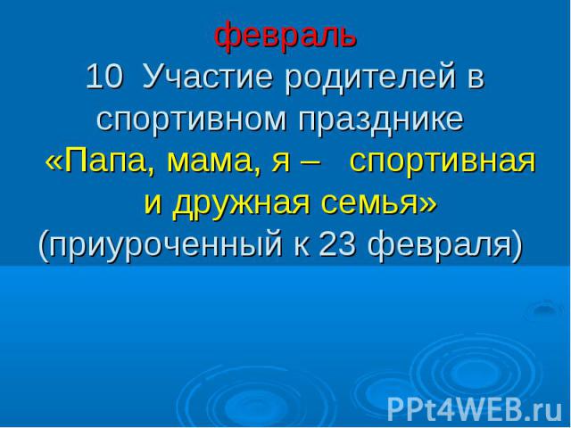 февраль 10 Участие родителей в спортивном празднике «Папа, мама, я – спортивная и дружная семья» (приуроченный к 23 февраля)