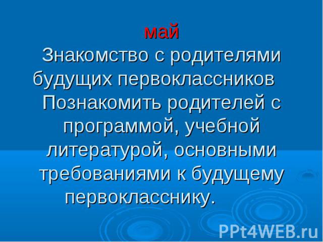 май Знакомство с родителями будущих первоклассников Познакомить родителей с программой, учебной литературой, основными требованиями к будущему первокласснику.