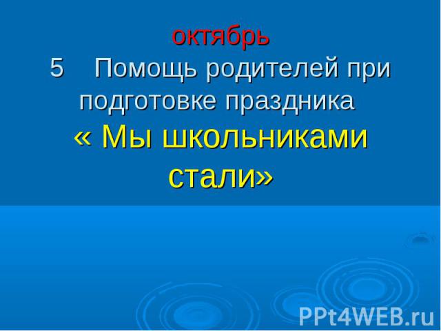 октябрь 5 Помощь родителей при подготовке праздника « Мы школьниками стали»