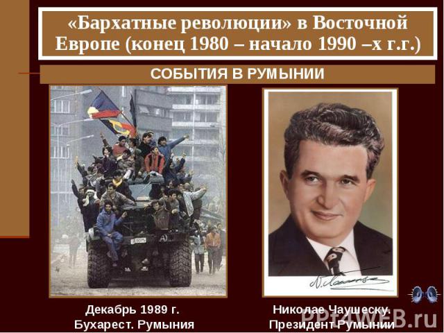 «Бархатные революции» в Восточной Европе (конец 1980 – начало 1990 –х г.г.) СОБЫТИЯ В РУМЫНИИ Декабрь 1989 г. Бухарест. Румыния Николае Чаушеску. Президент Румынии