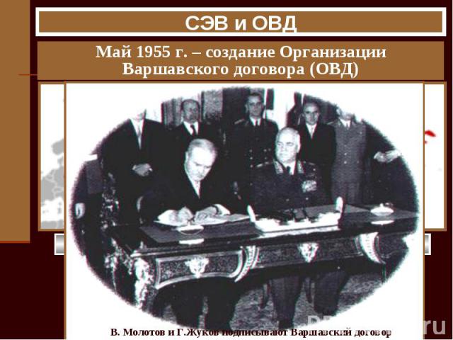 СЭВ и ОВД Май 1955 г. – создание Организации Варшавского договора (ОВД) В. Молотов и Г.Жуков подписывают Варшавский договор