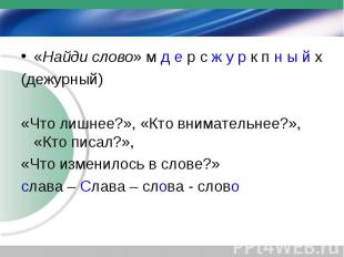 «Найди слово» м д е р с ж у р к п н ы й х (дежурный) «Что лишнее?», «Кто внимате