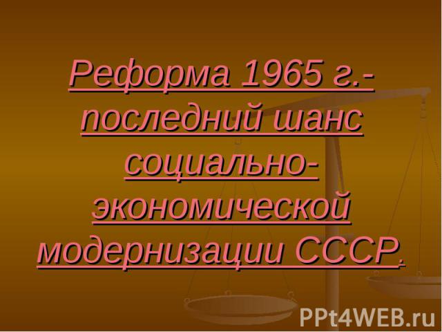 Реформа 1965 г.-последний шанс социально-экономической модернизации СССР