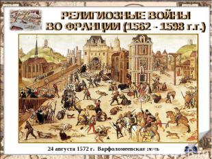 РЕЛИГИОЗНЫЕ ВОЙНЫ ВО ФРАНЦИИ (1562 - 1598 г.г.) 24 августа 1572 г. Варфоломеевск