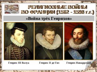 РЕЛИГИОЗНЫЕ ВОЙНЫ ВО ФРАНЦИИ (1562 - 1598 г.г.) «Война трёх Генрихов» Генрих III