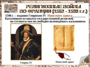 РЕЛИГИОЗНЫЕ ВОЙНЫ ВО ФРАНЦИИ (1562 - 1598 г.г.) 1598 г. – издание Генрихом IV На