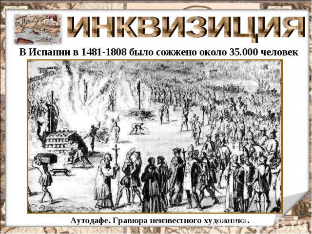 ИНКВИЗИЦИЯ В Испании в 1481-1808 было сожжено около 35.000 человек Аутодафе. Гравюра неизвестного художника.