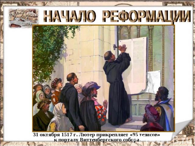 НАЧАЛО РЕФОРМАЦИИ 31 октября 1517 г. Лютер прикрепляет «95 тезисов» к порталу Виттенбергского собора.