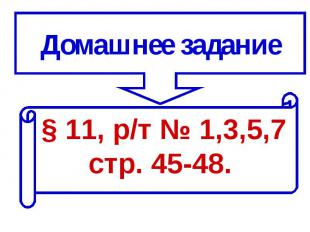 Домашнее задание § 11, р/т № 1,3,5,7 стр. 45-48.