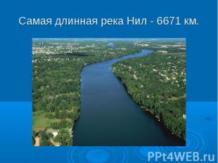 Самая длинная река Нил - 6671 км.