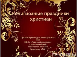 Религиозные праздники христиан Презентацию подготовила учитель МХК МБОУ «Первома
