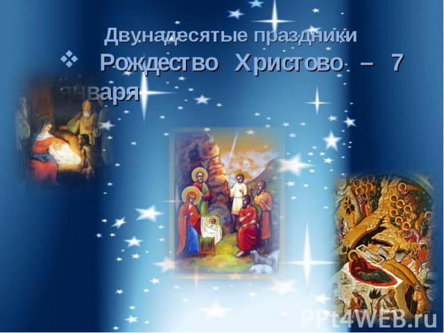 Двунадесятые праздники Рождество Христово – 7 января