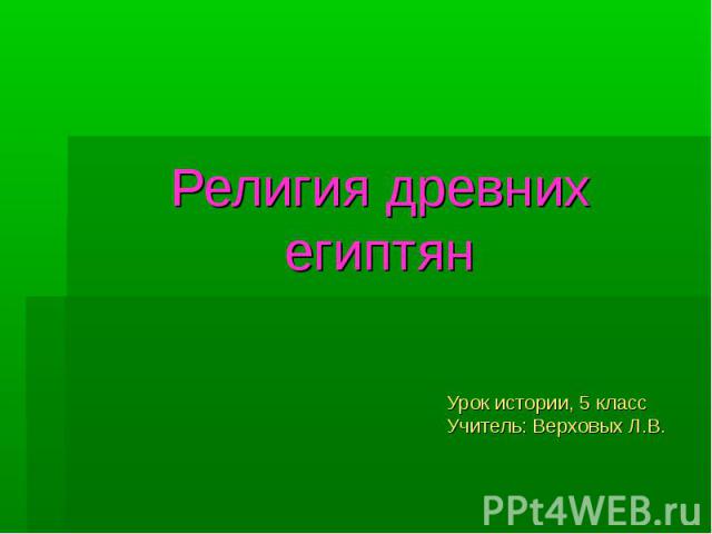 Религия древних египтян Урок истории, 5 класс Учитель: Верховых Л.В.