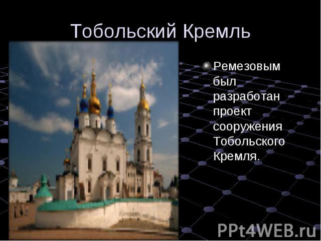 Тобольский Кремль Ремезовым был разработан проект сооружения Тобольского Кремля.