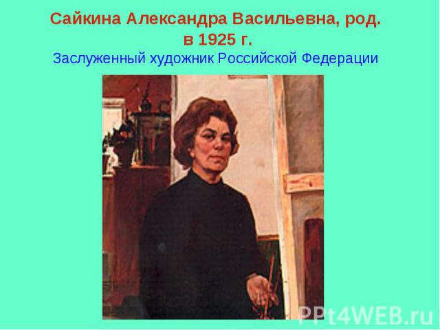 Сайкина Александра Васильевна, род. в 1925 г. Заслуженный художник Российской Федерации