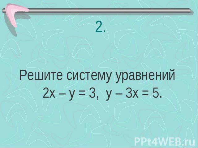 Решите систему уравнений 2х – у = 3, у – 3х = 5.