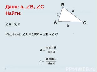 Дано: a, B, C Найти: A, b, c Решение: A = 180º – B – C