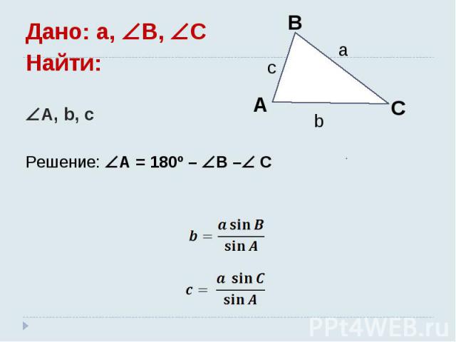 Дано: a, B, C Найти: A, b, c Решение: A = 180º – B – C