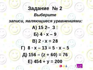 Задание № 2 Выберите записи, являющиеся уравнениями: А) 15 ׃ 3 – 2 Б) 4 · x – 9