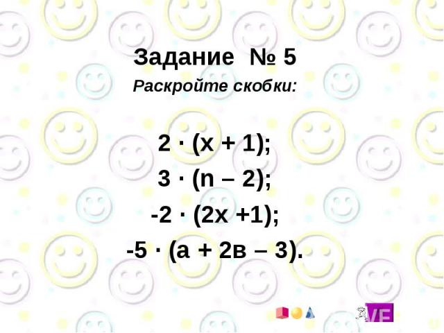 Задание № 5 Раскройте скобки: 2 · (х + 1); 3 · (n – 2); -2 · (2х +1); -5 · (а + 2в – 3).