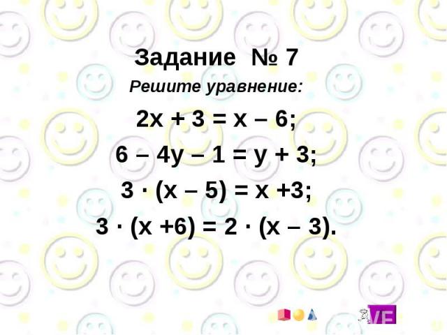 Задание № 7 Решите уравнение: 2х + 3 = х – 6; 6 – 4у – 1 = у + 3; 3 · (х – 5) = х +3; 3 · (х +6) = 2 · (х – 3).
