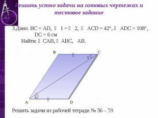 Решить устно задачи на готовых чертежах и тестовое задание Дано: ВС = АD, ∠ 1 =