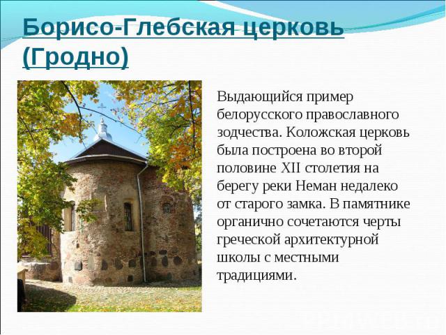 Борисо-Глебская церковь (Гродно)Выдающийся пример белорусского православного зодчества. Коложская церковь была построена во второй половине XII столетия на берегу реки Неман недалеко от старого замка. В памятнике органично сочетаются черты греческой…