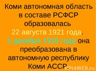 Коми автономная область в составе РСФСР образовалась 22 августа 1921 года. 5 дек