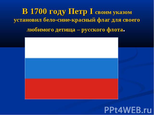 В 1700 году Петр I своим указом установил бело-сине-красный флаг для своего любимого детища – русского флота.