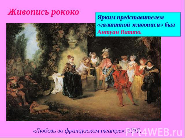 Живопись рококо Ярким представителем «галантной живописи» был Антуан Ватто. «Любовь во французском театре». 1717.