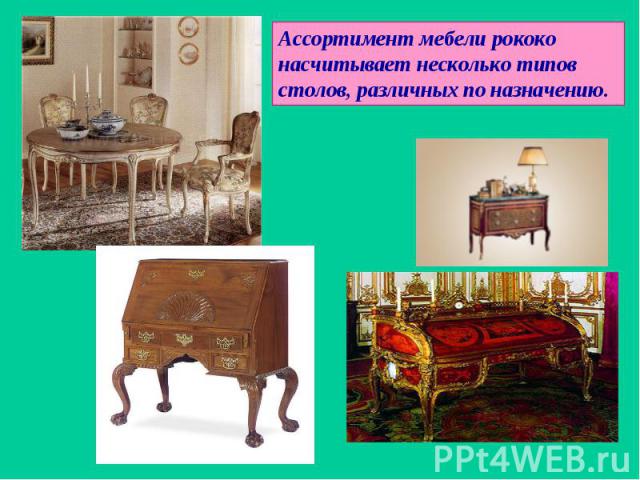 Ассортимент мебели рококо насчитывает несколько типов столов, различных по назначению.