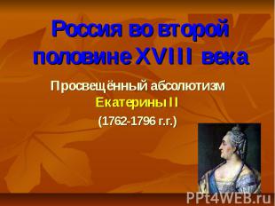 Россия во второй половине XVIII века Просвещённый абсолютизм Екатерины II (1762-