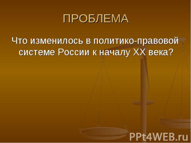 ПРОБЛЕМА Что изменилось в политико-правовой системе России к началу ХХ века?