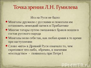 Точка зрения Л.Н. Гумилева Ига на Руси не было: Монголы дружили с русскими и пом