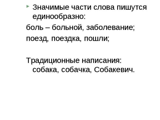 Морфологический принцип русской орфографии: Значимые части слова пишутся единообразно: боль – больной, заболевание; поезд, поездка, пошли; Традиционные написания: собака, собачка, Собакевич.