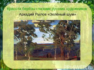 Красота берёзы глазами русских художников Аркадий Рылов «Зелёный шум»
