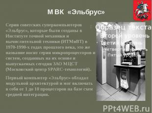 МВК «Эльбрус» Серия советских суперкомпьютеров «Эльбрус», которые были созданы в