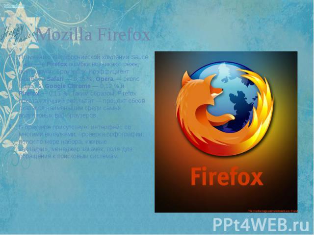 Mozilla Firefox По мнению калифорнийской компании Sauce Labs — в Firefox ошибки возникают реже, чем в других браузерах. Коэффициент ошибок в Safari — 0,15 %, Opera — около 0,125 %, Google Chrome — 0,12 % и Firefox — 0,11 %. Таким образом, Firefox по…