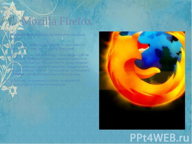 Mozilla Firefox Mozilla Firefox является достаточно безопасным браузером. Во-первых, найденные уязвимости закрываются намного быстрее, чем в других браузерах. Во-вторых, это SafeBrowsing – база данных сайтов от Google. Firefox регулярно скачивает да…